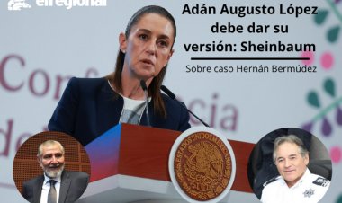 Adán Augusto López debe dar su versión: Sheinbaum