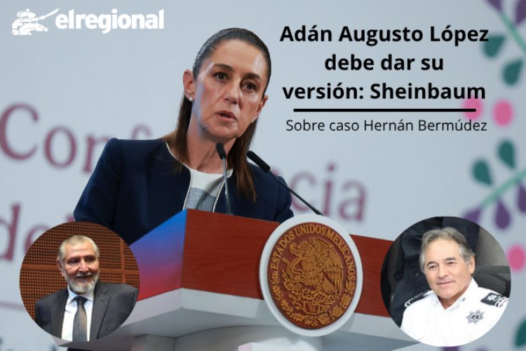 Adán Augusto López debe dar su versión: Sheinbaum