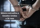 Por vínculos con organizaciones criminales, México extradita a Estados Unidos a 26 reos